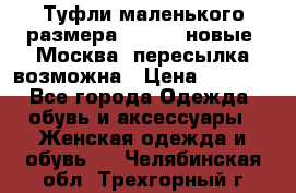 Туфли маленького размера 32 - 33 новые, Москва, пересылка возможна › Цена ­ 2 800 - Все города Одежда, обувь и аксессуары » Женская одежда и обувь   . Челябинская обл.,Трехгорный г.